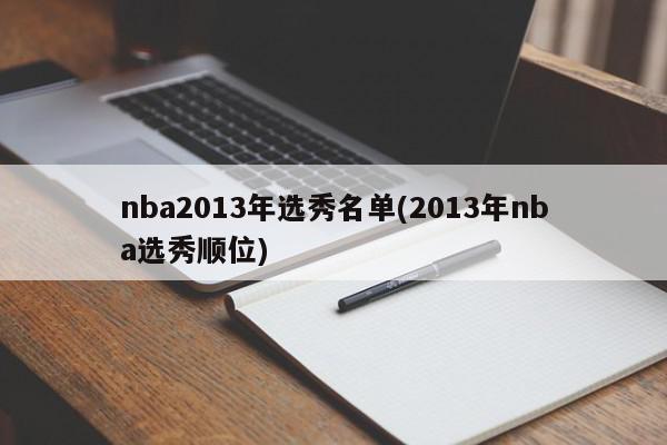 nba2013年选秀名单(2013年nba选秀顺位)