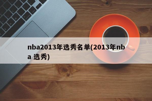 nba2013年选秀名单(2013年nba 选秀)