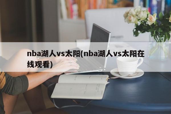 nba湖人vs太阳(nba湖人vs太阳在线观看)