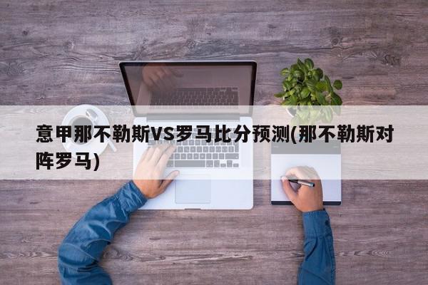 意甲那不勒斯VS罗马比分预测(那不勒斯对阵罗马)