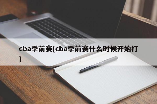 cba季前赛(cba季前赛什么时候开始打)