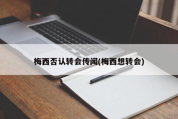 梅西否认转会传闻(梅西想转会)