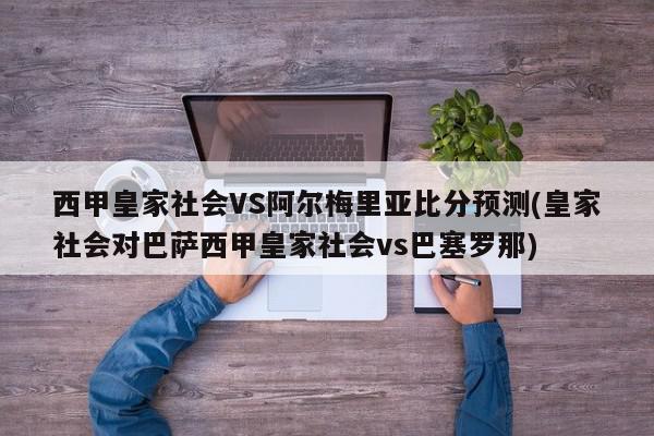 西甲皇家社会VS阿尔梅里亚比分预测(皇家社会对巴萨西甲皇家社会vs巴塞罗那)