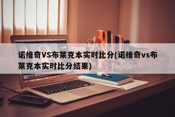 诺维奇VS布莱克本实时比分(诺维奇vs布莱克本实时比分结果)