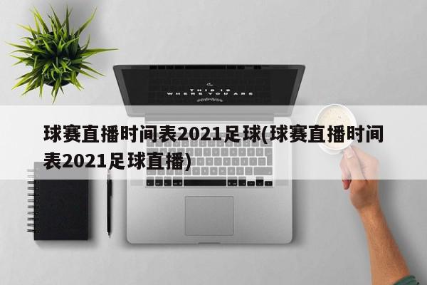 球赛直播时间表2021足球(球赛直播时间表2021足球直播)