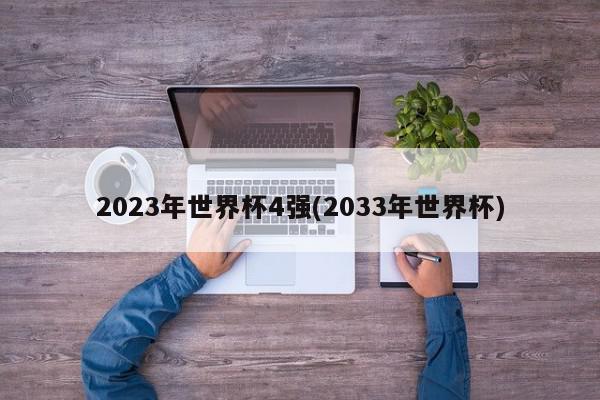 2023年世界杯4强(2033年世界杯)