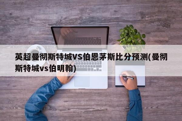 英超曼彻斯特城VS伯恩茅斯比分预测(曼彻斯特城vs伯明翰)