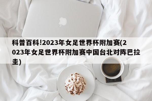 科普百科!2023年女足世界杯附加赛(2023年女足世界杯附加赛中国台北对阵巴拉圭)