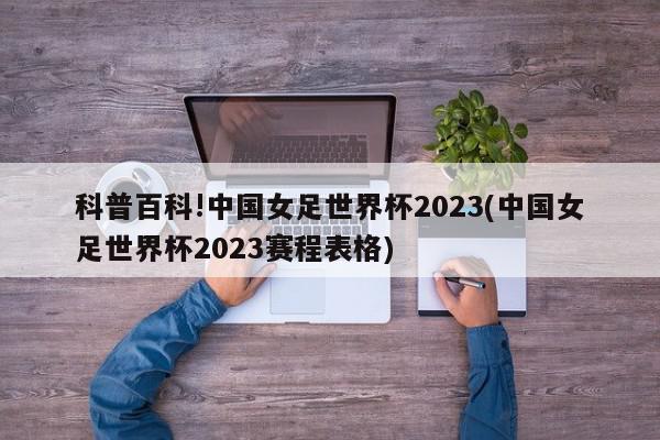 科普百科!中国女足世界杯2023(中国女足世界杯2023赛程表格)