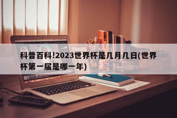 科普百科!2023世界杯是几月几日(世界杯第一届是哪一年)