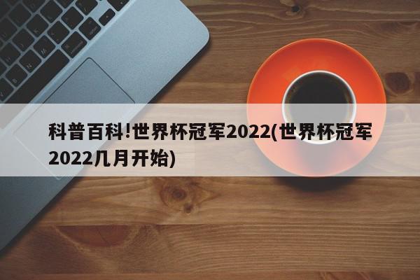 科普百科!世界杯冠军2022(世界杯冠军2022几月开始)