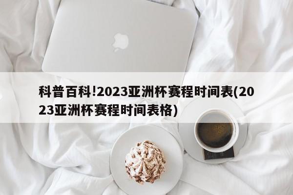 科普百科!2023亚洲杯赛程时间表(2023亚洲杯赛程时间表格)