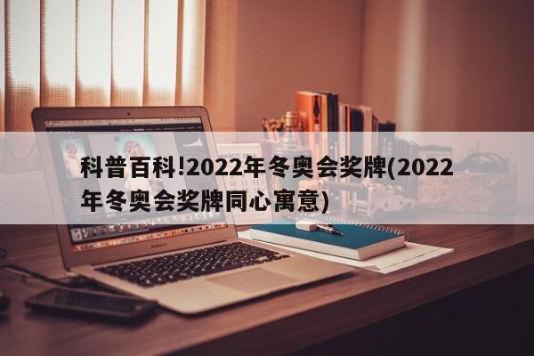 科普百科!2022年冬奥会奖牌(2022年冬奥会奖牌同心寓意)