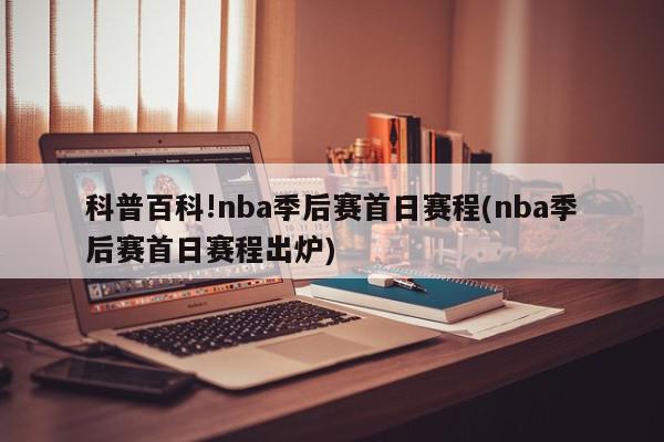 科普百科!nba季后赛首日赛程(nba季后赛首日赛程出炉)