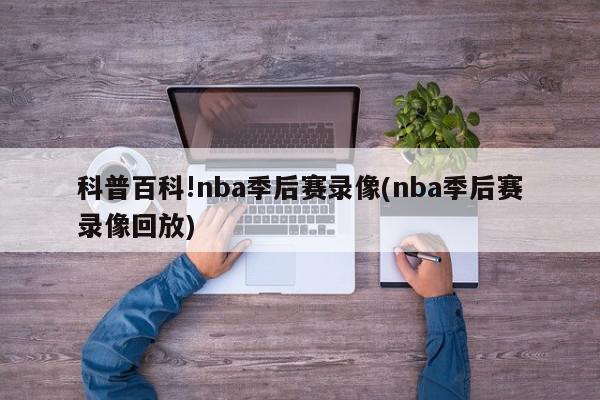 科普百科!nba季后赛录像(nba季后赛录像回放)