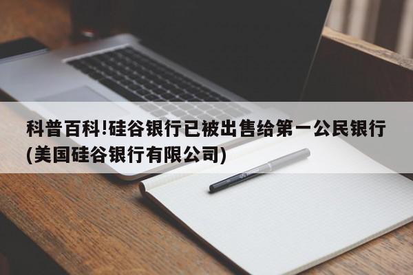 科普百科!硅谷银行已被出售给第一公民银行(美国硅谷银行有限公司)