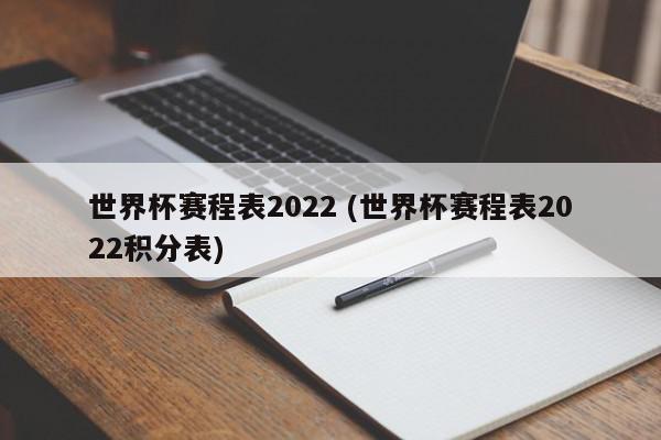 世界杯赛程表2022 (世界杯赛程表2022积分表)