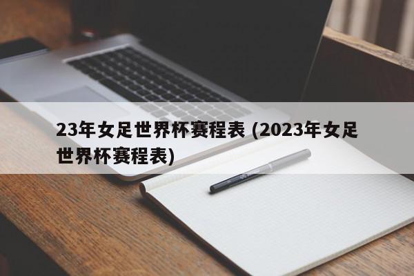 23年女足世界杯赛程表 (2023年女足世界杯赛程表)