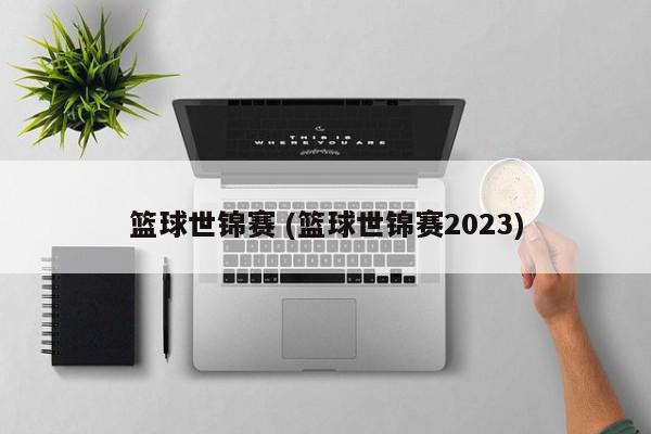 篮球世锦赛 (篮球世锦赛2023)