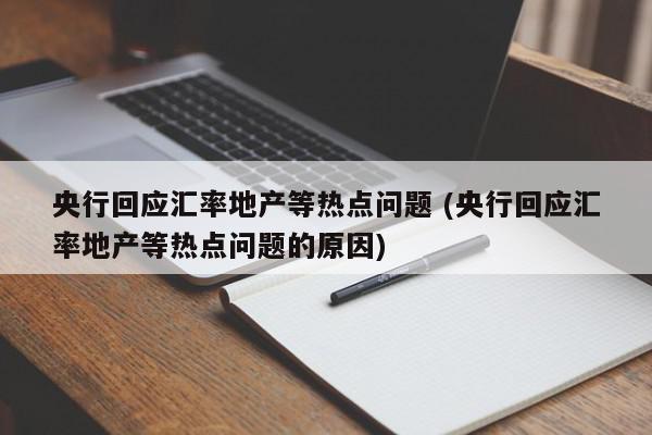 央行回应汇率地产等热点问题 (央行回应汇率地产等热点问题的原因)