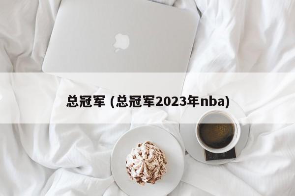 总冠军 (总冠军2023年nba)