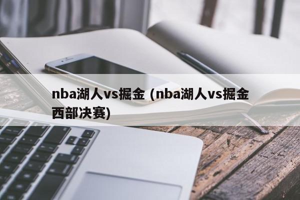 nba湖人vs掘金 (nba湖人vs掘金西部决赛)