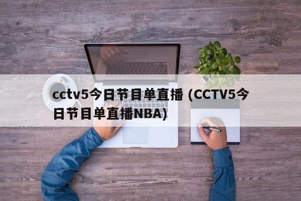 cctv5今日节目单直播 (CCTV5今日节目单直播NBA)