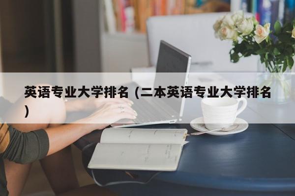 英语专业大学排名 (二本英语专业大学排名)