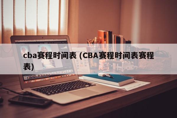 cba赛程时间表 (CBA赛程时间表赛程表)