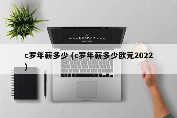 c罗年薪多少 (c罗年薪多少欧元2022)