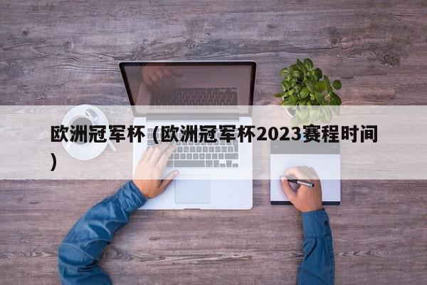 欧洲冠军杯 (欧洲冠军杯2023赛程时间)