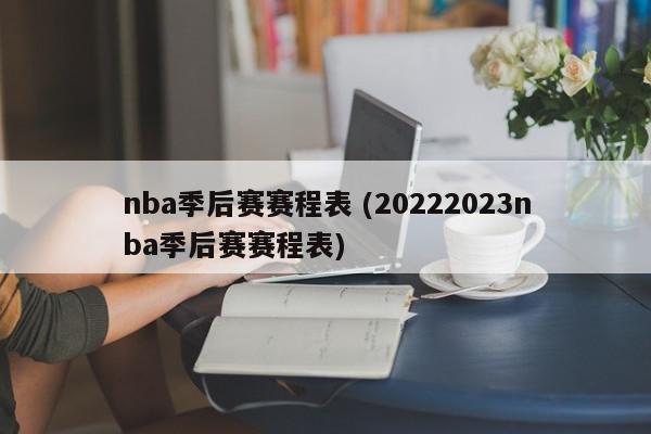 nba季后赛赛程表 (20222023nba季后赛赛程表)