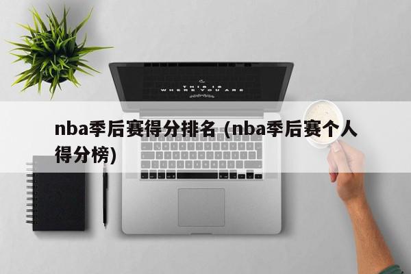 nba季后赛得分排名 (nba季后赛个人得分榜)