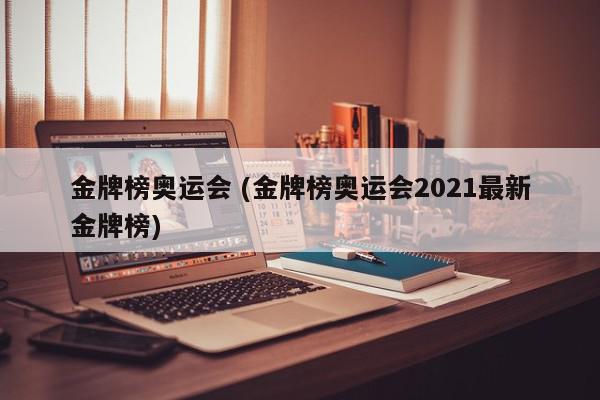 金牌榜奥运会 (金牌榜奥运会2021最新金牌榜)