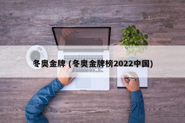 冬奥金牌 (冬奥金牌榜2022中国)