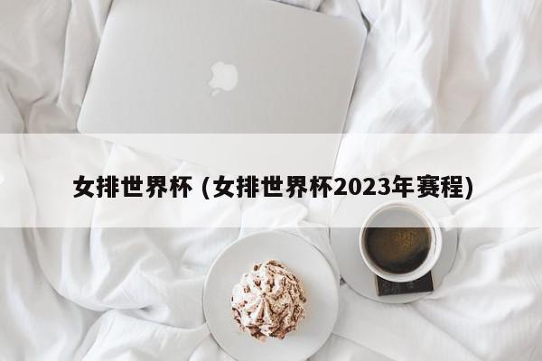 女排世界杯 (女排世界杯2023年赛程)