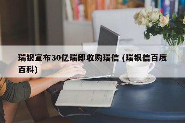 瑞银宣布30亿瑞郎收购瑞信 (瑞银信百度百科)