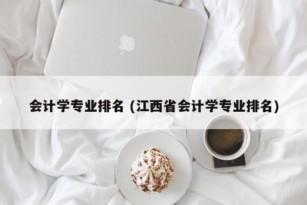 会计学专业排名 (江西省会计学专业排名)