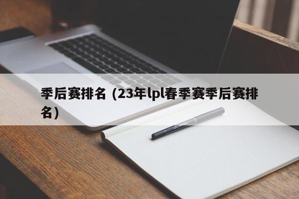 季后赛排名 (23年lpl春季赛季后赛排名)