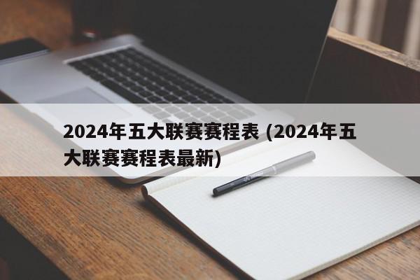 2024年五大联赛赛程表 (2024年五大联赛赛程表最新)