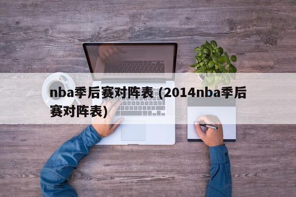 nba季后赛对阵表 (2014nba季后赛对阵表)