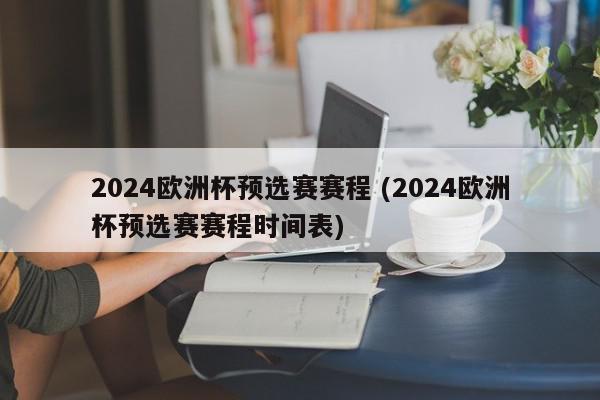 2024欧洲杯预选赛赛程 (2024欧洲杯预选赛赛程时间表)