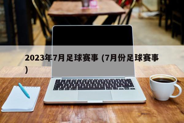 2023年7月足球赛事 (7月份足球赛事)