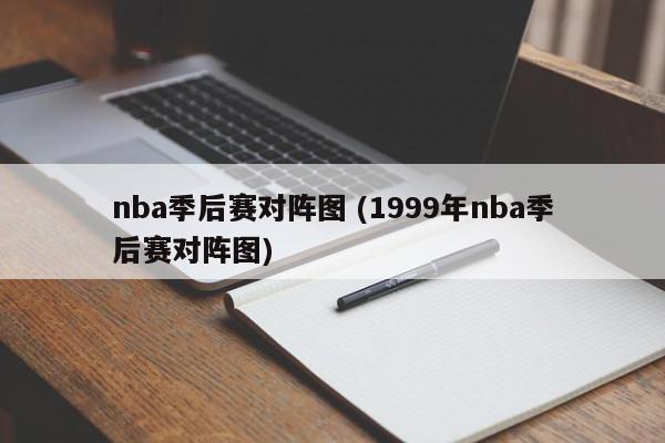 nba季后赛对阵图 (1999年nba季后赛对阵图)