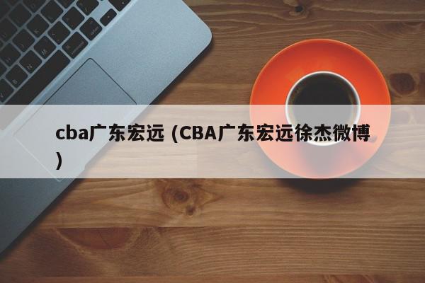 cba广东宏远 (CBA广东宏远徐杰微博)