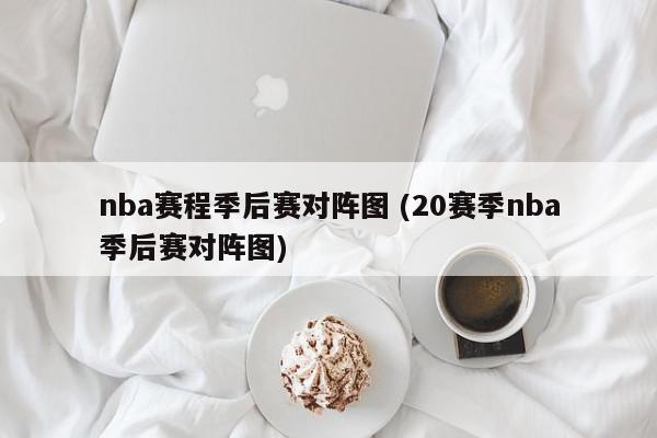 nba赛程季后赛对阵图 (20赛季nba季后赛对阵图)