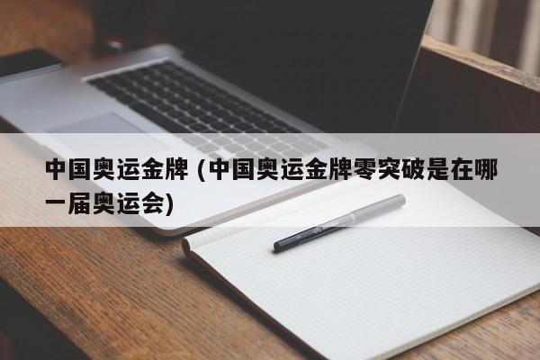 中国奥运金牌 (中国奥运金牌零突破是在哪一届奥运会)