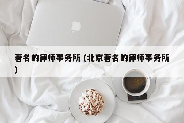 著名的律师事务所 (北京著名的律师事务所)