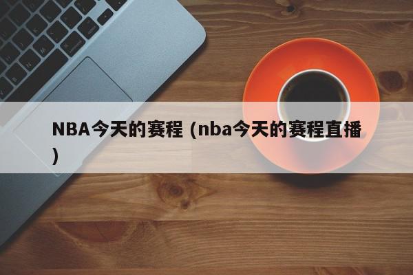 NBA今天的赛程 (nba今天的赛程直播)