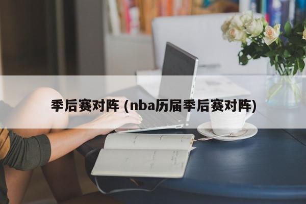 季后赛对阵 (nba历届季后赛对阵)